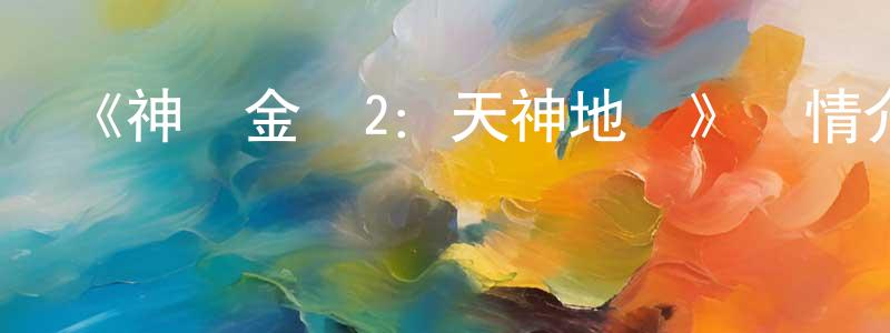 陳本輝發布《神獸金剛2：天神地獸》詳情介紹_神獸金剛2：天神地獸已完結在線觀看_神獸金剛2：天神地獸迅雷下載_國漫